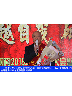 林春，男，54歲，2009年入職，現(xiàn)崗位為鋼構廠廠長，于2019年4月被評選為2018年度節(jié)能降耗標